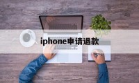 iphone申请退款(iphone申请退款理由怎么写)