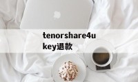 包含tenorshare4ukey退款的词条