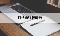 刑法追诉权时效(刑法追诉时效什么意思)