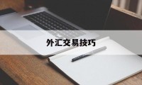 外汇交易技巧(外汇交易技巧讲解)