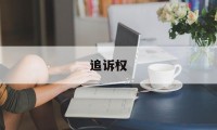 追诉权(追诉权是什么意思啊)