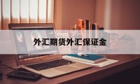 外汇期货外汇保证金(外汇期货保证金比例越小,由于交割波动)