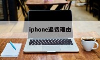 iphone退费理由(iphone退款理由范本)