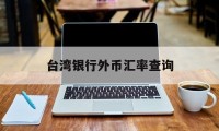 台湾银行外币汇率查询(台湾银行外币汇率查询表)