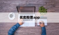 买卖股票app(买卖股票的手续费怎么计算)