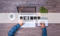 外汇孖展教学(外汇基础知识教学视频)