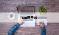 xm黑平台(黑平台最怕什么)