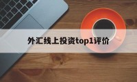 外汇线上投资top1评价的简单介绍