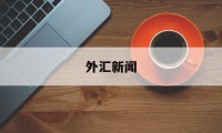 外汇新闻(外汇新闻交易法)