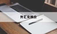 外汇兑换价(外汇兑换按什么价格)