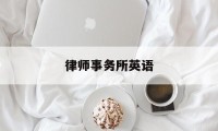 律师事务所英语(律师事务所英语怎么写)