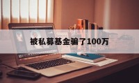 被私募基金骗了100万(被私募基金骗了100万过程)