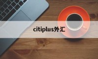 citiplus外汇(tradeconnect外汇)