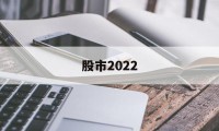 股市2022(股市2022年)