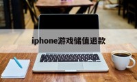 iphone游戏储值退款(苹果游戏充值退款了的话活动内没退怎么办)