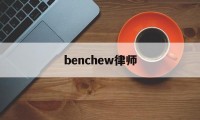 benchew律师的简单介绍