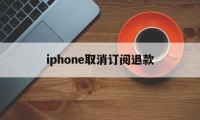 iphone取消订阅退款的简单介绍