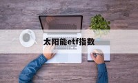 太阳能etf指数(太阳能基金etf有哪些)