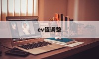 ev值调整(ev值有什么用)