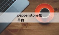 包含pepperstone黑平台的词条