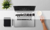 apple订阅退费(苹果订阅退费多久到账)