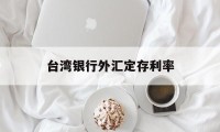 台湾银行外汇定存利率(台湾银行存款利率2019最新)