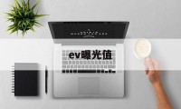 ev曝光值(ev曝光值是什么意思)