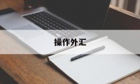 操作外汇(操作外汇是什么)