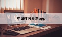 中国体育彩票app(中国体育彩票app可以在线购买吗)