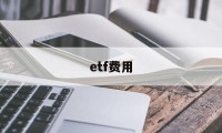 etf费用(ETF费用怎么算)