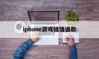 iphone游戏储值退款(ios游戏内充值退款后会怎样)