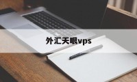 外汇天眼vps(外汇天眼官方网站)