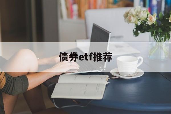 债券etf推荐(债券基金 etf)