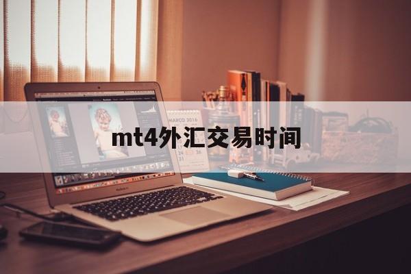 mt4外汇交易时间(mt4外汇交易平台官网免费下载)