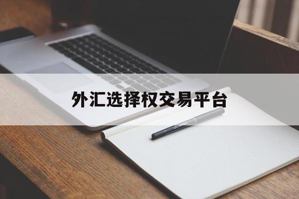 外汇选择权交易平台(如何选择外汇交易品种)