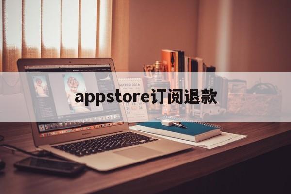 appstore订阅退款(appstore软件订阅退款)