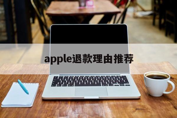 apple退款理由推荐(apple退款选什么理由)