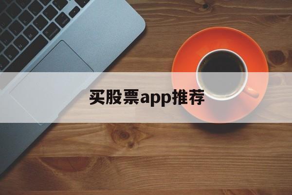 买股票app推荐(买股票软件哪个最好)