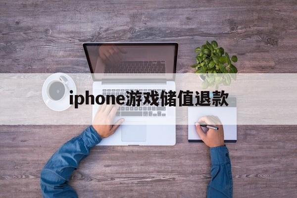 iphone游戏储值退款(ios游戏内充值退款后会怎样)