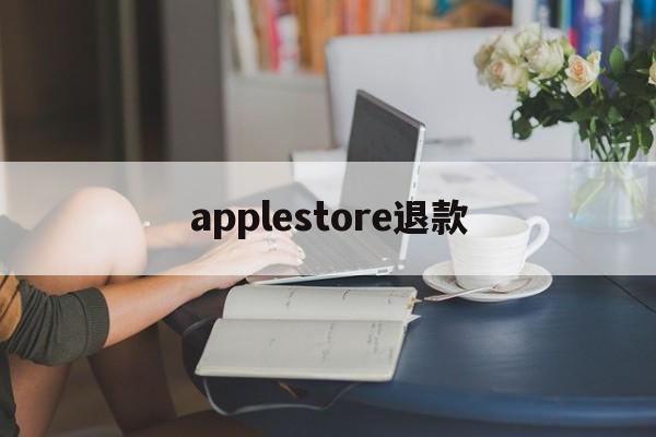 applestore退款(app store退款流程)